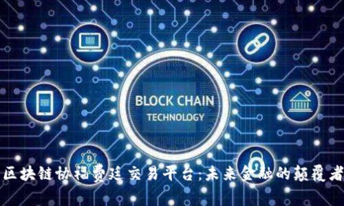 区块链协福费廷交易平台：未来金融的颠覆者