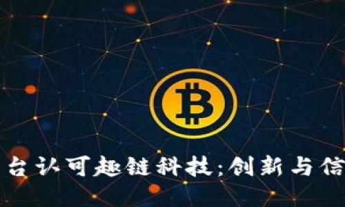 区块链平台认可趣链科技：创新与信任的结合