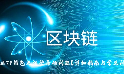 如何解决TP钱包无法登录的问题？详细指南与常见问题解答