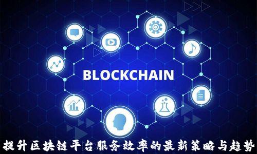 
提升区块链平台服务效率的最新策略与趋势