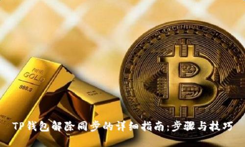 TP钱包解除同步的详细指南：步骤与技巧