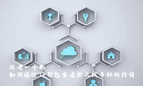 思考一个的  
如何通过TP钱包查看新上线币种的行情