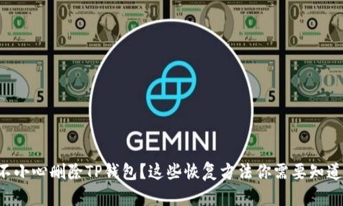 不小心删除TP钱包？这些恢复方法你需要知道！