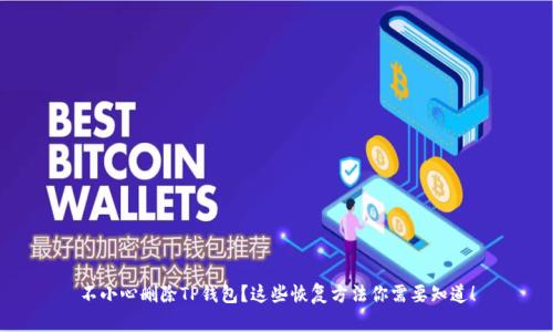 不小心删除TP钱包？这些恢复方法你需要知道！