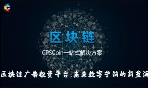 区块链广告投资平台：未来数字营销的新蓝海