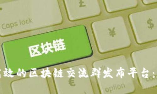 如何搭建一个高效的区块链交流群发布平台：下载与使用指南
