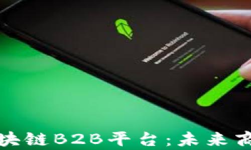 
全面解析区块链B2B平台：未来商务的颠覆者