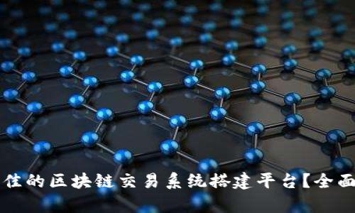 如何选择最佳的区块链交易系统搭建平台？全面解析与推荐