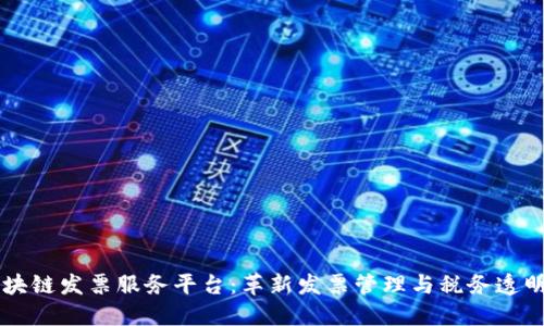广东省区块链发票服务平台：革新发票管理与税务透明的新模式
