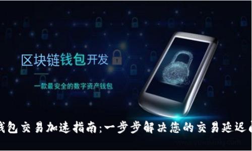 TP钱包交易加速指南：一步步解决您的交易延迟问题