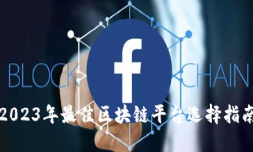 2023年最佳区块链平台选择指南