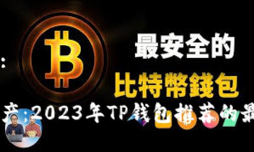 思考一个的:

畅享数字资产：2023年TP钱包推荐的最佳加密货币