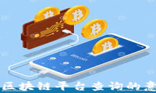 
全面解析区块链平台查询的意义与应用