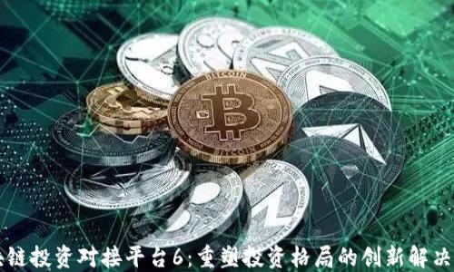 
区块链投资对接平台6：重塑投资格局的创新解决方案