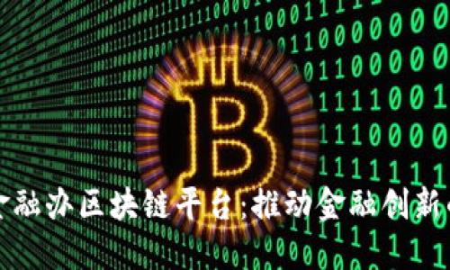 深圳金融办区块链平台：推动金融创新的引擎