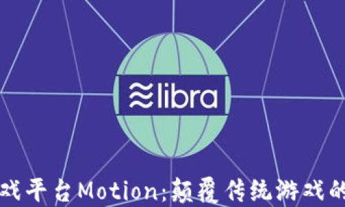 
区块链游戏平台Motion：颠覆传统游戏的未来之路