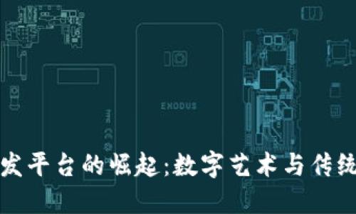 区块链艺术品批发平台的崛起：数字艺术与传统艺术的完美融合