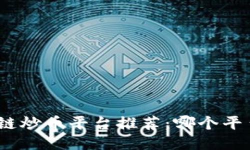 : 区块链炒币平台推荐：哪个平台最好？