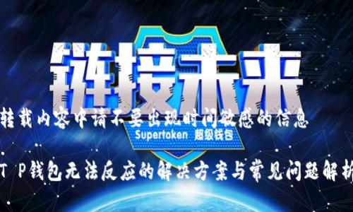 转载内容中请不要出现时间敏感的信息

T P钱包无法反应的解决方案与常见问题解析