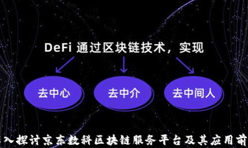 
深入探讨京东数科区块链服务平台及其应用前景