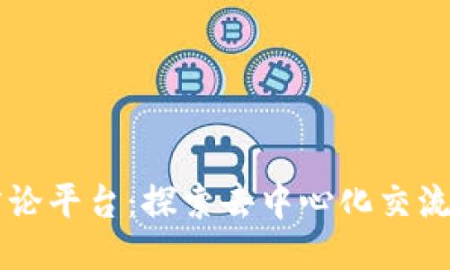 区块链言论平台：探索去中心化交流的新未来