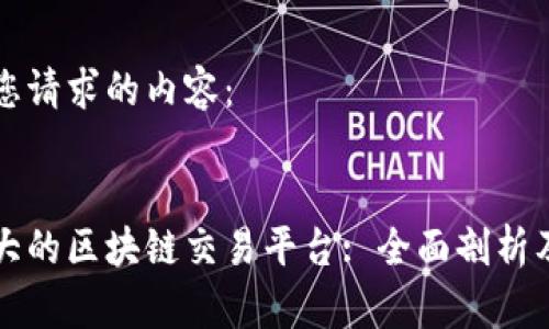 以下是您请求的内容：


欧洲最大的区块链交易平台: 全面剖析及影响力