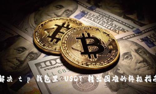 解决 t p 钱包里 USDT 转出困难的终极指南