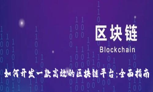 如何开发一款高效的区块链平台：全面指南