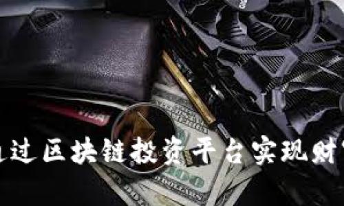  如何通过区块链投资平台实现财富增值？