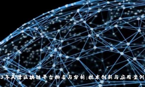 2023年天津区块链平台排名与分析：技术创新与应用案例探讨