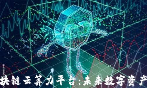 
探索区块链云算力平台：未来数字资产的基础
