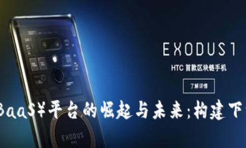 区块链即服务（BaaS）平台的崛起与未来：构建下一代云计算生态