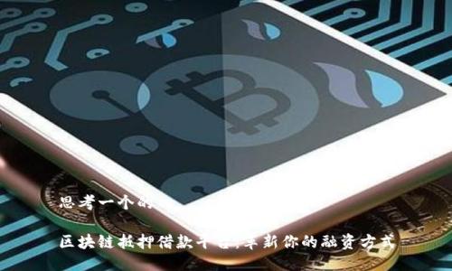 思考一个的

区块链抵押借款平台：革新你的融资方式