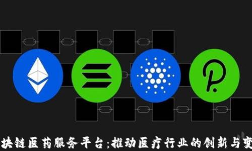
区块链医药服务平台：推动医疗行业的创新与变革