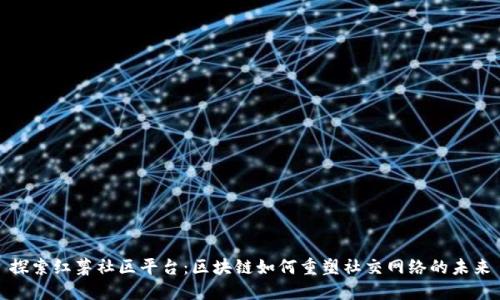 探索红薯社区平台：区块链如何重塑社交网络的未来