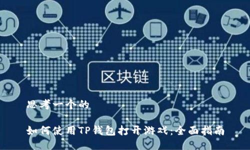 思考一个的

如何使用TP钱包打开游戏：全面指南