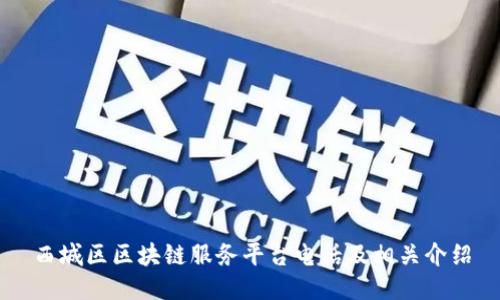 西城区区块链服务平台电话及相关介绍