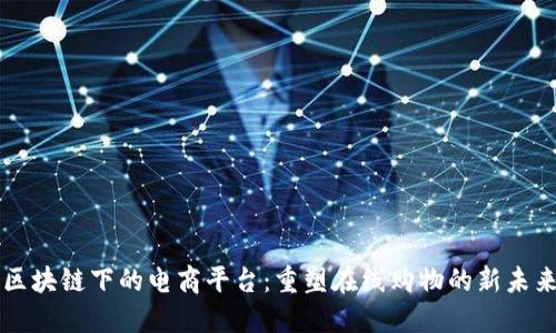 区块链下的电商平台：重塑在线购物的新未来