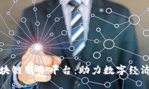 千贝区块链服务平台：助力数字经济新时代