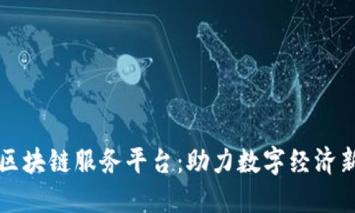 千贝区块链服务平台：助力数字经济新时代