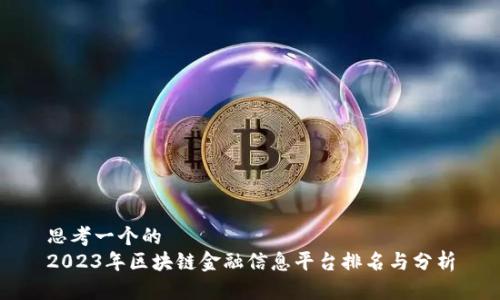 思考一个的  
2023年区块链金融信息平台排名与分析