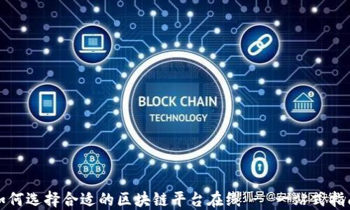 
如何选择合适的区块链平台在线 - 一站式指南