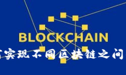 TP钱包如何实现不同区块链之间的转入操作