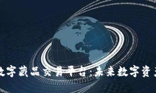 阿里区块链数字藏品交易平台：未来数字资产的创新之路