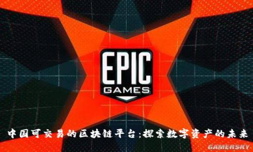 中国可交易的区块链平台：探索数字资产的未来