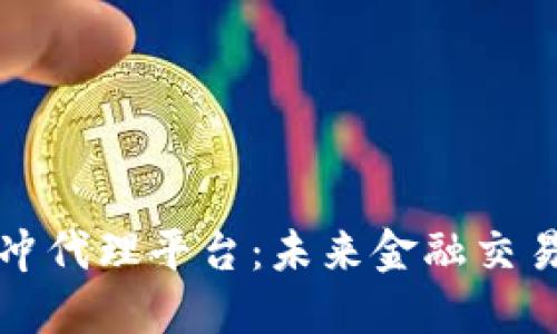 区块链对冲代理平台：未来金融交易的新机遇
