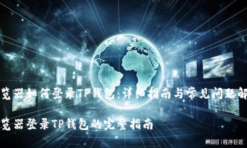 浏览器如何登录TP钱包：详细指南与常见问题解答

浏览器登录TP钱包的完整指南