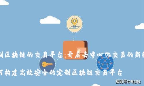 定制区块链的交易平台：开启去中心化交易的新纪元

如何构建高效安全的定制区块链交易平台