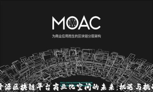 
开源区块链平台商业化空间的未来：机遇与挑战
