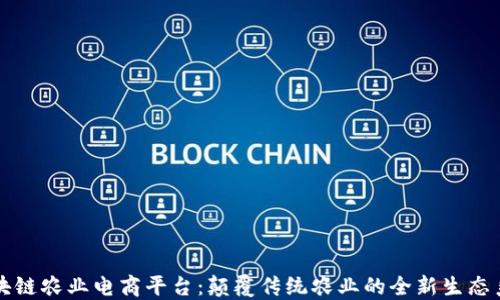 
区块链农业电商平台：颠覆传统农业的全新生态系统